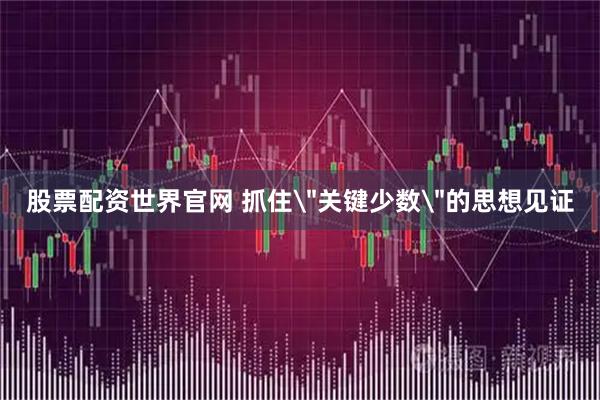 股票配资世界官网 抓住＂关键少数＂的思想见证