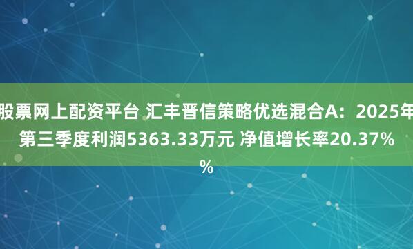 股票网上配资平台 汇丰晋信策略优选混合A：2025年第三季度利润5363.33万元 净值增长率20.37%