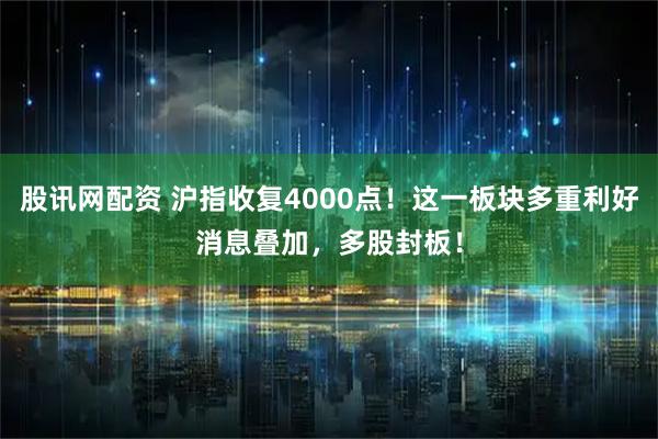 股讯网配资 沪指收复4000点！这一板块多重利好消息叠加，多股封板！