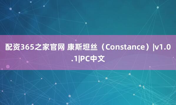 配资365之家官网 康斯坦丝(Constance)|v1.0.1|PC中文