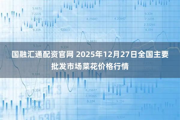 国融汇通配资官网 2025年12月27日全国主要批发市场菜花价格行情