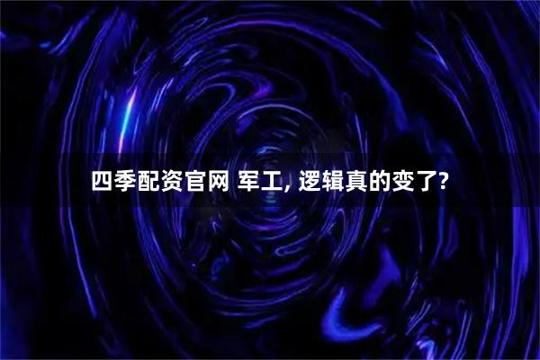 四季配资官网 军工, 逻辑真的变了?